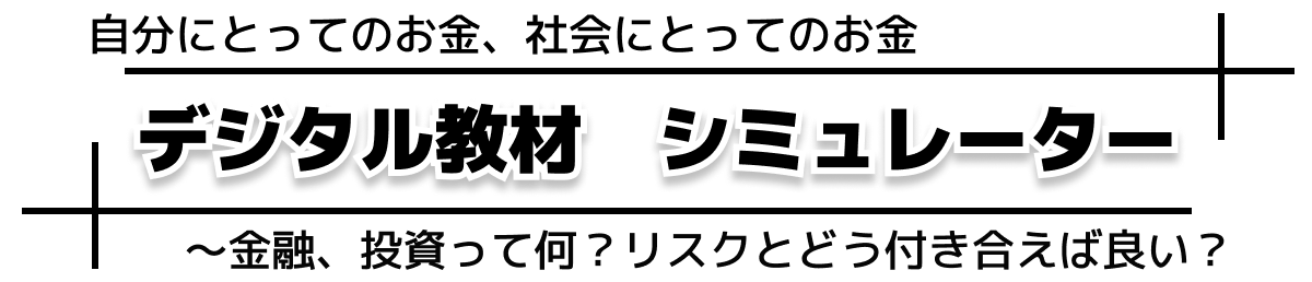 デジタル教材シミュレーター 自分にとってのお金、社会にとってのお金～金融、投資って何？リスクとどう付き合えば良い？